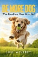 Josh Winfrey - Be More Dog: What Dogs Know About Living Well, Häftad
