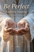Andrew Murray, Joe Lighthall - Be Perfect! Meditations for a Month (Modern English Version): Andrew Murray on Christlike Holiness, Perfect Love, & Wholehearted Surrender to God, Häftad