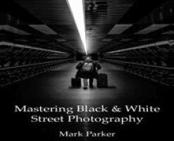 Mark Parker - Mastering Black & White Street Photography, Inbunden