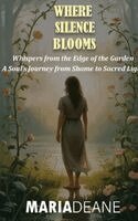 Maria Deane - Where Silence Blooms: Whispers from the Edge of the Garden, Inbunden