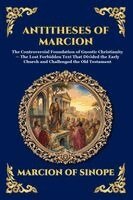 Marcion of Sinope - Antitheses of Marcion: The Controversial Foundation of Gnostic Christianity - The Lost Forbidden Text That Divided the Early Church and Challenged the, Häftad