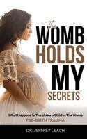 Jeffrey Leach - The Womb Holds My Secrets: Pre-Birth Trauma What Happens To The Unborn Child In The Womb, Inbunden. Tillgänglighet: Lägg i varukorg
