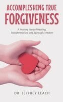 Jeffrey Leach - Accomplishing True Forgiveness: A Journey toward Healing, Transformation, and Spiritual Freedom, Inbunden. Tillgänglighet: Lägg i varukorg
