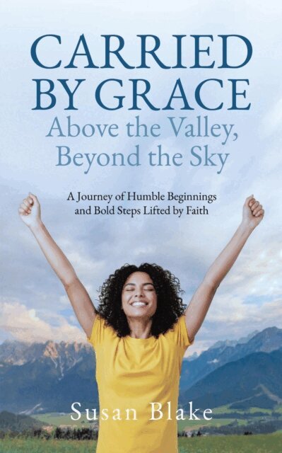 Susan Blake - Carried by Grace Above the Valley, Beyond the Sky: A Journey of Humble Beginnings and Bold Steps Lifted by Faith, E-bok
