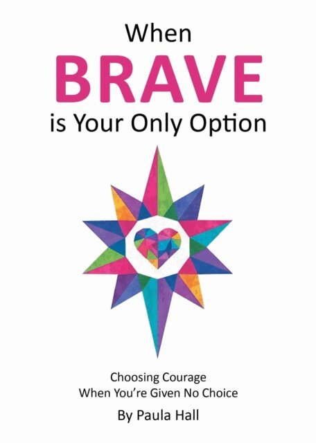 Paula Hall - When Brave is Your Only Option: Choosing Courage When You're Given No Choice, E-bok