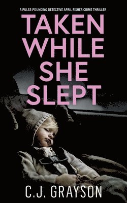 C J Grayson - TAKEN WHILE SHE SLEPT a pulse-pounding Detective April Fisher crime thriller, Häftad