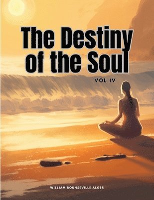 William Rounseville Alger - Destiny of the Soul, Vol IV, Häftad