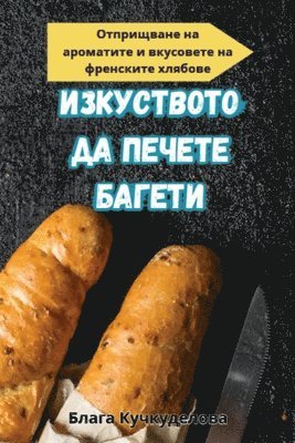 Блага Кучкуделова - ИЗКУСТВОТО ДА ПЕЧЕТЕ БАГЕТИ, Häftad. Tillgänglighet: Lägg i varukorg