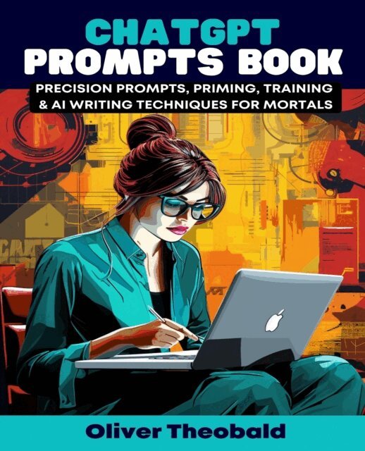 Oliver Theobald - ChatGPT Prompts Book - Precision Prompts, Priming, Training & AI Writing Techniques for Mortals, E-bok