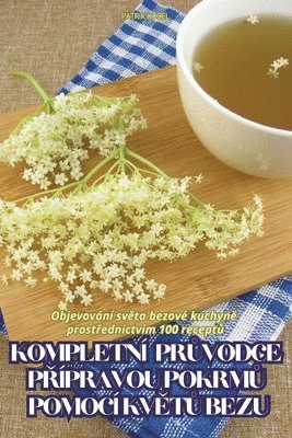Patrik Kozel - Kompletní PrŮvodce PŘípravou PokrmŮ Pomocí KvĚtŮ Bezu, Häftad