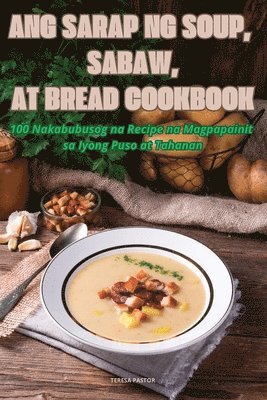 Teresa Pastor - Ang Sarap Ng Soup, Sabaw, at Bread Cookbook, Häftad