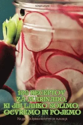 100 Receptov Za Marinado, KI Jih Lahko Solimo, Ocvremo in Pojemo