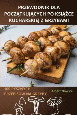 Przewodnik Dla PoczĄtkujĄcych Po KsiĄŻce Kucharskiej Z Grzybami