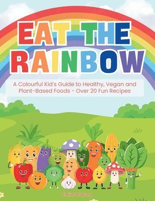 Claire Watson - Eat the Rainbow - A Colourful Kid’s Guide to Healthy, Vegan, and Plant-Based Foods with Over 20 Fun Recipes, Häftad