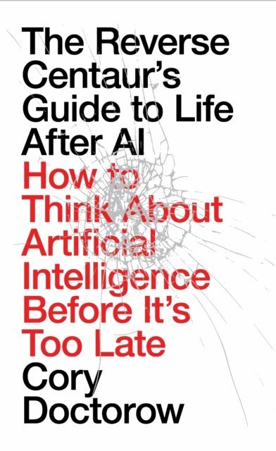 Cory Doctorow - Reverse Centaur's Guide to Life After AI, E-bok