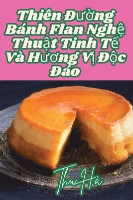 Thiên Đường Bánh Flan Nghệ Thuật Tinh Tế Và Hương Vị Độc Đáo