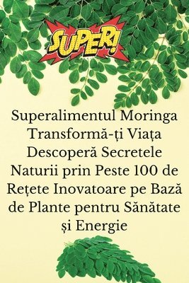 Emilia Stăruială - Superalimentul Moringa Transformă-ți Viața Descoperă Secretele Naturii prin Peste 100 de Rețete Inovatoare pe Bază de Plante pentru Sănătate și Energie, Häftad. Tillgänglighet: Lägg i varukorg