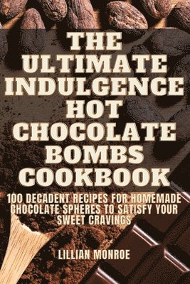 Ultimate Indulgence Hot Chocolate Bombs Cookbook