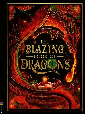 The Blazing Book of Dragons: A Guide to the Secrets and Legends of Fire-Breathing Beasts