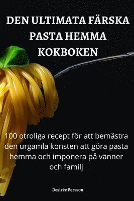 Desirée Persson - Den Ultimata Färska Pasta Hemma Kokboken, Häftad
