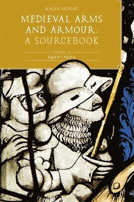 Medieval Arms and Armour: A Sourcebook. Volume III: 1450-1500 av Ralph Moffat, Ralph Moffat