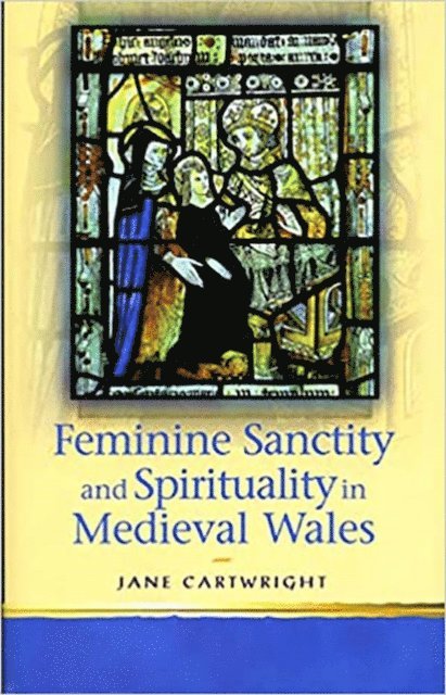 Jane Cartwright - Feminine Sanctity and Spirituality in Medieval Wales, E-bok