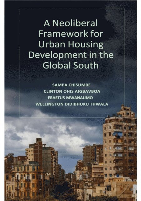 Wellington Didibhuku Thwala, Erastus Mwanaumo, Clinton Ohis Aigbavboa, Sampa Chisumbe - Neoliberal Framework for Urban Housing Development in the Global South, E-bok