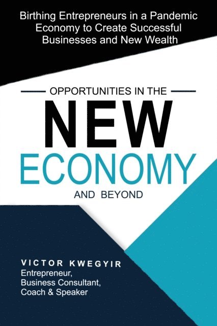 Victor Kwegyir - Opportunities in the New Economy and beyond: Birthing Entrepreneurs in a Pandemic Economy to Create Successful Businesses and New Wealth, E-bok