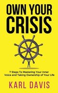Own Your Crisis: 7 Steps To Mastering Your Inner Voice and Taking Ownership of Your Life