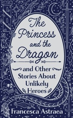 Francesca Astraea - Princess and the Dragon and Other Stories About Unlikely Heroes, Häftad