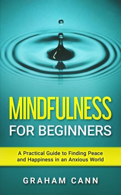 Graham Cann - Mindfulness for Beginners: A Practical Guide to Finding Peace and Happiness in an Anxious World, E-bok