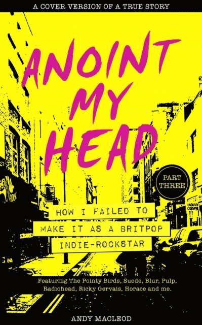 Andy Macleod - Anoint My Head - How I Failed to Make it as a Britpop Indie-Rockstar (PART 3 of 4), E-bok