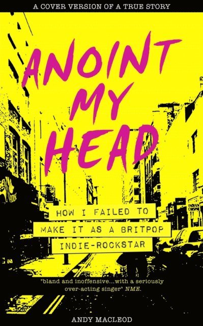 Andy Macleod - Anoint My Head - How I Failed to Make it as a Britpop Indie Rock Star, E-bok