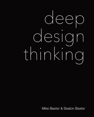 Mike Baxter, Seaton Baxter - Deep Design Thinking, Häftad