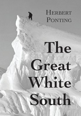 Herbert G Ponting - Great White South, or With Scott in the Antarctic, Inbunden
