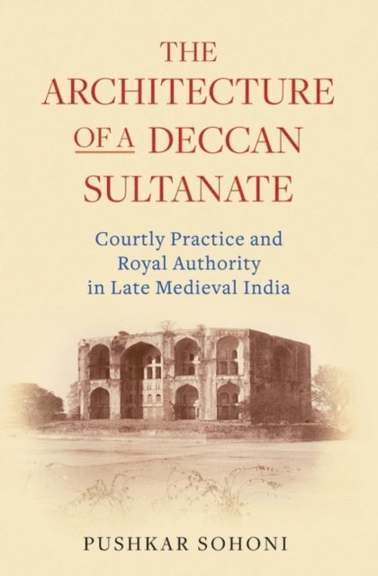 Pushkar Sohoni - Architecture of a Deccan Sultanate, E-bok