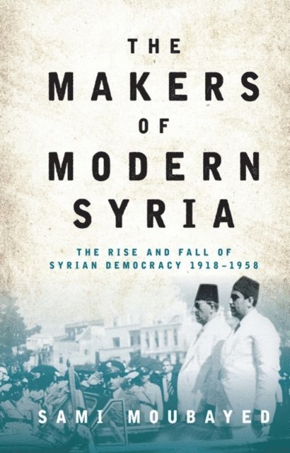 Sami Moubayed - Makers of Modern Syria, E-bok