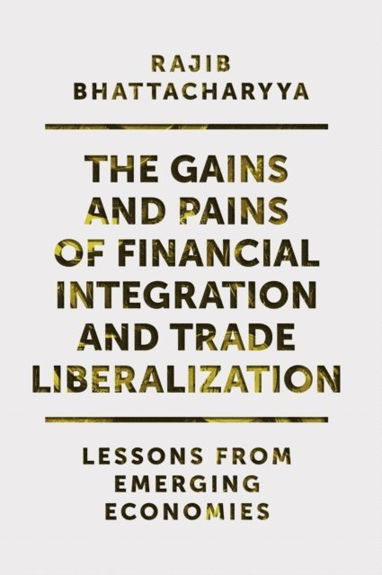 Rajib Bhattacharyya - Gains and Pains of Financial Integration and Trade Liberalization, E-bok