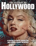 The History of Hollywood: A Century of Greed, Corruption, and Scandal Behind the Movies