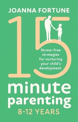 Joanna Fortune - 15-Minute Parenting 8-12 Years: Stress-free strategies for nurturing your child's development, Häftad