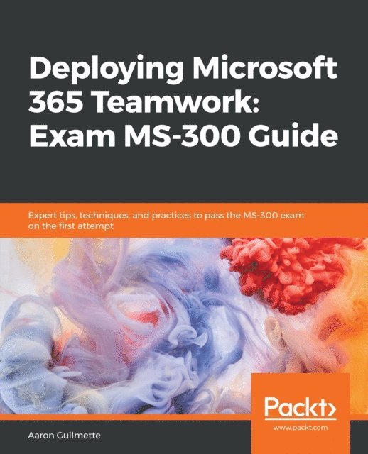 Aaron Guilmette - Deploying Microsoft 365 Teamwork: Exam MS-300 Guide, E-bok