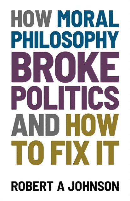 Robert A. Johnson - How Moral Philosophy Broke Politics, E-bok