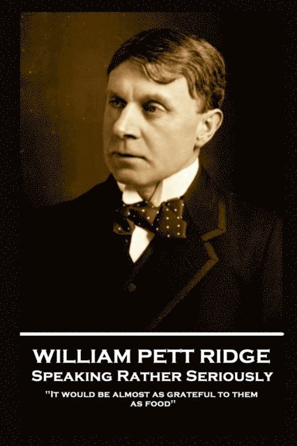 William Pett Ridge - William Pett Ridge - Speaking Rather Seriously: 'It would be almost as grateful to them as food'', Häftad
