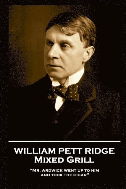 William Pett Ridge - William Pett Ridge - Mixed Grill: 'Mr. Ardwick went up to him and took the cigar'', Häftad
