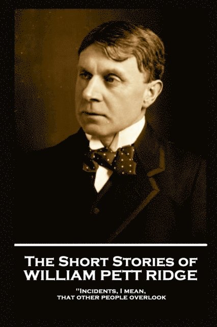 William Pett Ridge - The Short Stories of William Pett Ridge: 'Incidents, I mean, that other people overlook'', Häftad