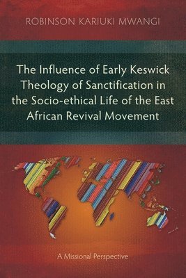 Robinson Kariuki Mwangi - Influence of Early Keswick Theology of Sanctification in the Socio-ethical Life of the East African Revival Movement, Häftad