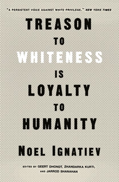 Noel Ignatiev, Geert Dhondt, Zhandarka Kurti, Jarrod Shanahan - Treason to Whiteness is Loyalty to Humanity, E-bok
