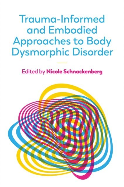 Nicole Schnackenberg - Trauma-Informed and Embodied Approaches to Body Dysmorphic Disorder, E-bok