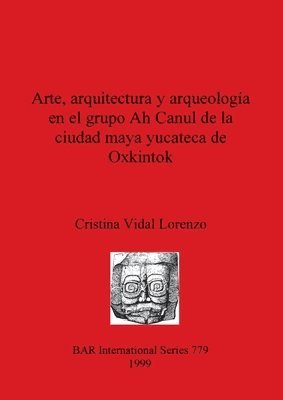 Cristina Vidal Lorenzo - Arte arquitectura y arqueología en el grupo Ah Canul de la ciudad maya yucateca de Oxkintok, Häftad