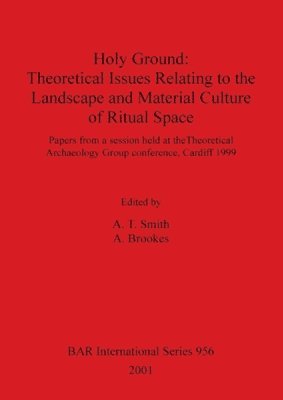 A Brookes, A T Smith - Holy Ground: Theoretical Issues Relating to the Landscape and Material Culture of Ritual Space, Häftad